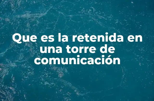 Que es la Retenida en una Torre de Comunicación