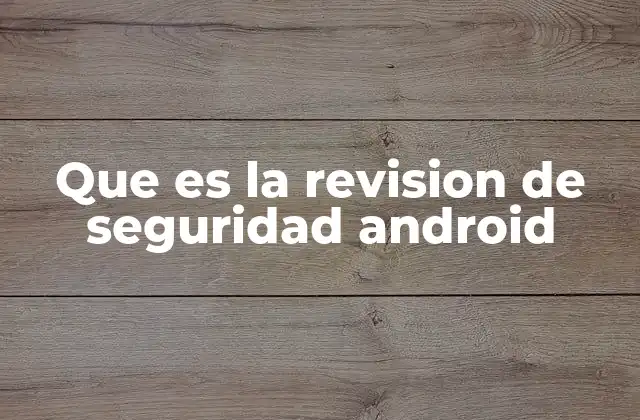 Que es la Revision de Seguridad Android 2 El papel de las actualizaciones en la protección de dispositivos móviles