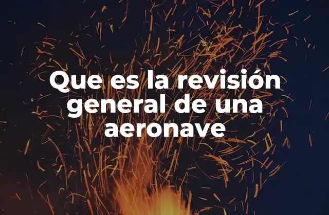 Que es la Revisión General de una Aeronave 2 La importancia de mantener aeronaves en óptimas condiciones