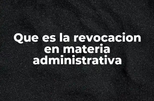 Que es la Revocacion en Materia Administrativa