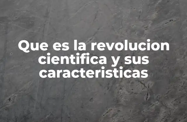 Que es la Revolucion Cientifica y Sus Caracteristicas