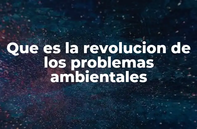 Que es la Revolucion de los Problemas Ambientales