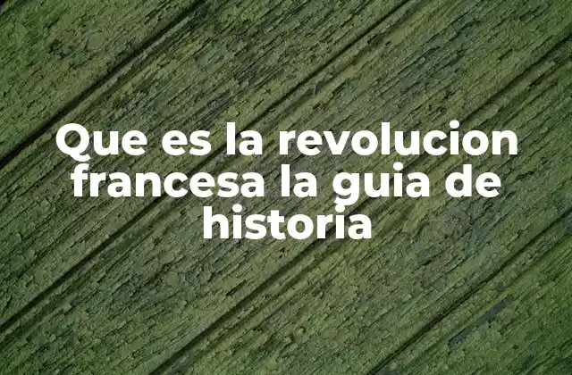 Que es la Revolucion Francesa la Guia de Historia