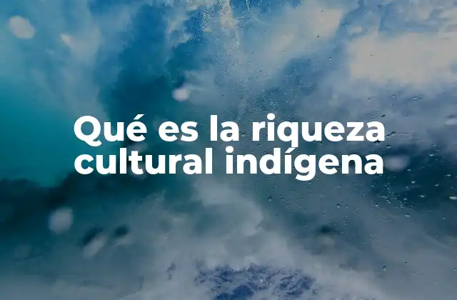 Qué es la Riqueza Cultural Indígena