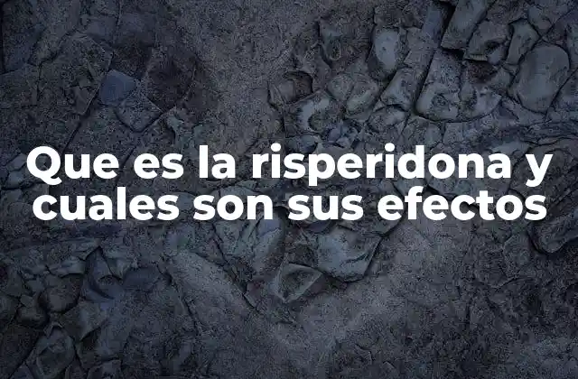 Que es la Risperidona y Cuales Son Sus Efectos