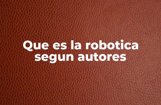 Que es la Robotica Segun Autores