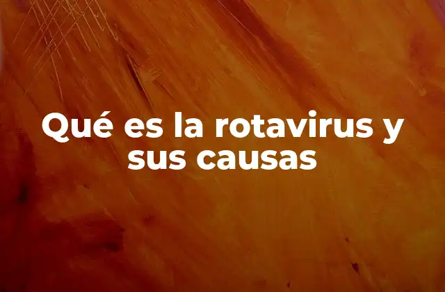 Qué es la Rotavirus y Sus Causas