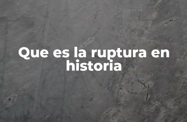 Que es la Ruptura en Historia