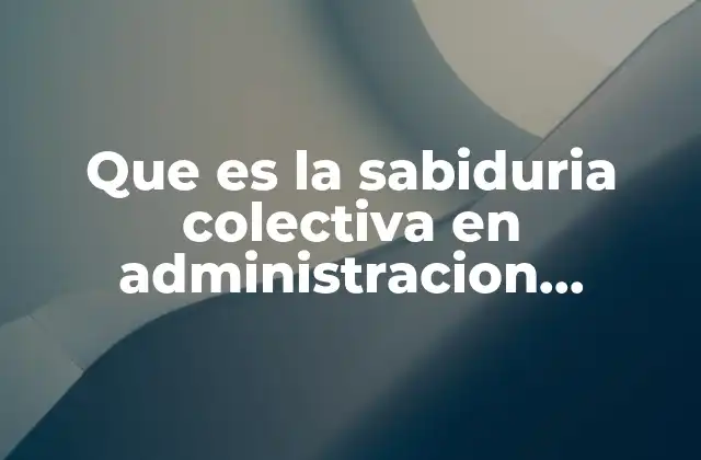 Que es la Sabiduria Colectiva en Administracion Financiera 2 La importancia de los enfoques grupales en la toma de decisiones financieras