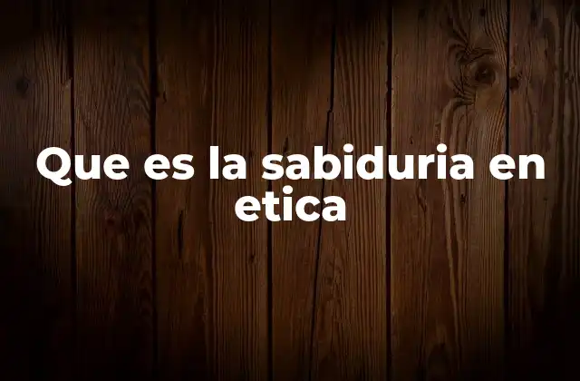 Que es la Sabiduria en Etica