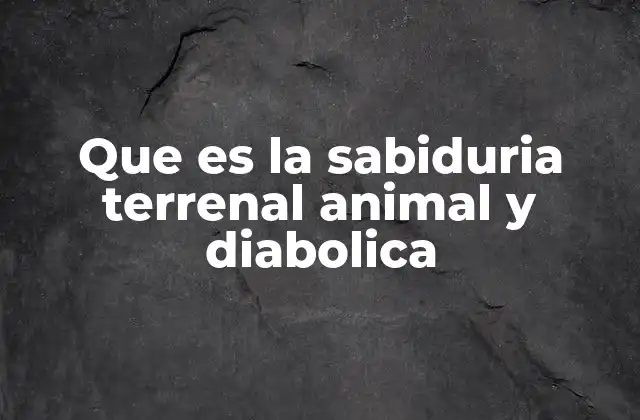 Que es la Sabiduria Terrenal Animal y Diabolica