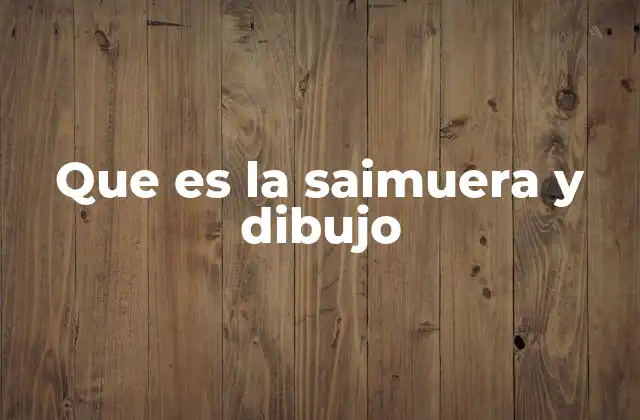 Que es la Saimuera y Dibujo
