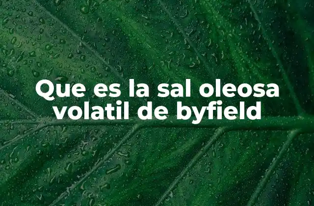Que es la Sal Oleosa Volatil de Byfield 2 Características físicas y químicas de la sal oleosa volátil de Byfield