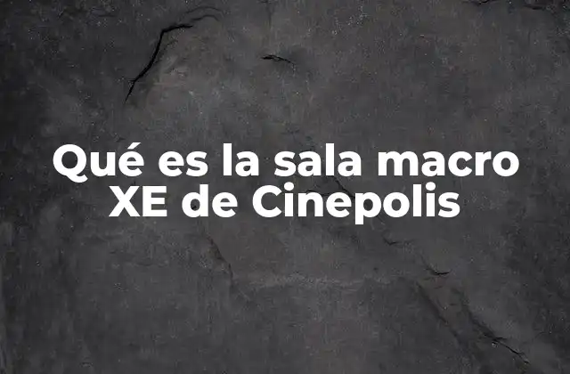 Qué es la Sala Macro Xe de Cinepolis