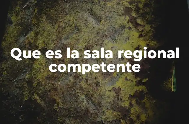 Que es la Sala Regional Competente