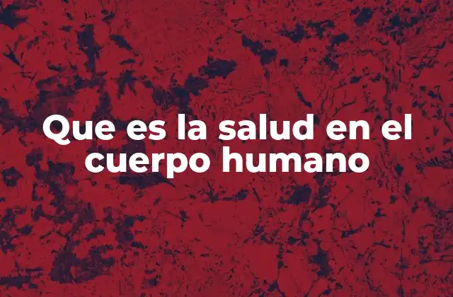 Que es la Salud en el Cuerpo Humano