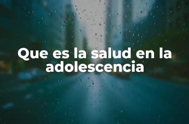 Que es la Salud en la Adolescencia