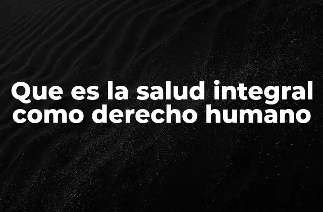 Que es la Salud Integral como Derecho Humano