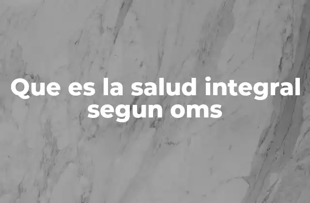 Que es la Salud Integral Segun Oms