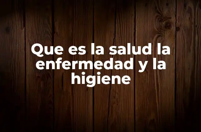 Que es la Salud la Enfermedad y la Higiene