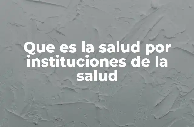 Que es la Salud por Instituciones de la Salud