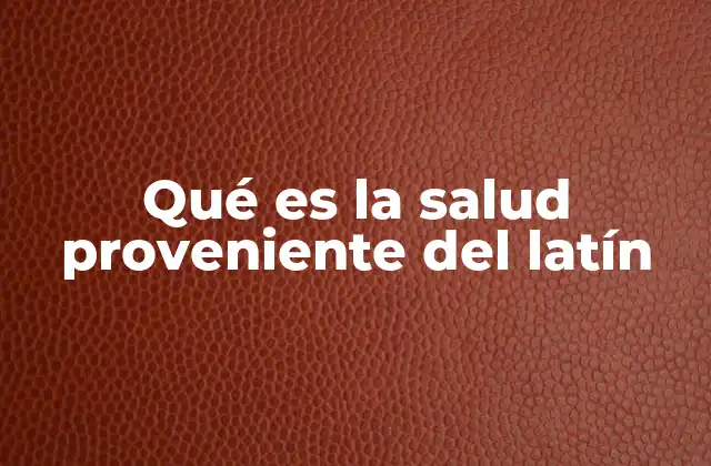 Qué es la Salud Proveniente Del Latín