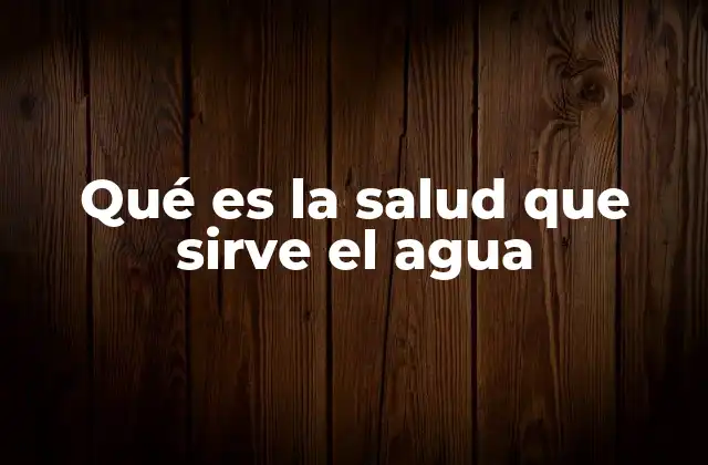 Qué es la Salud que Sirve el Agua
