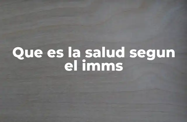 Que es la Salud Segun el Imms