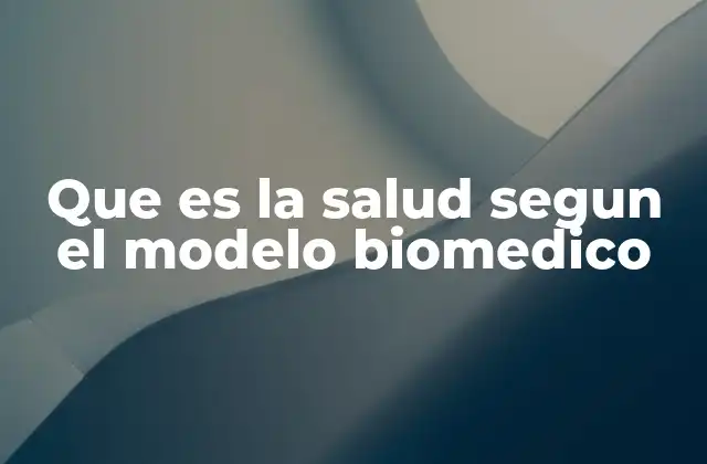 Que es la Salud Segun el Modelo Biomedico 2 La visión científica de la salud sin nombrar directamente el modelo biomédico