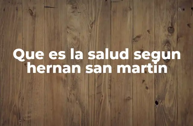 Que es la Salud Segun Hernan San Martin