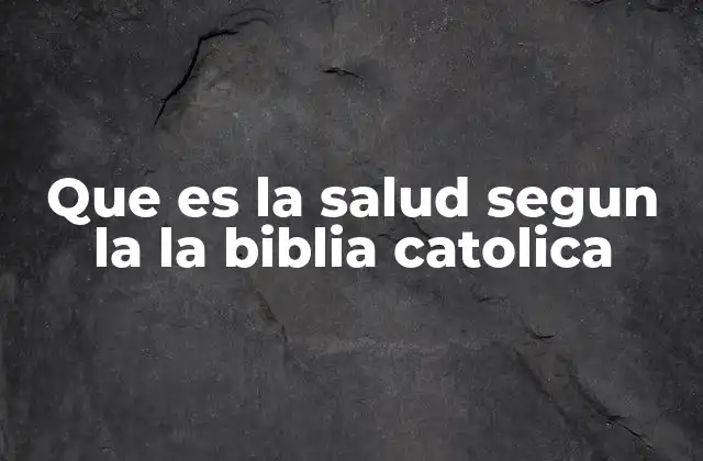Que es la Salud Segun la la Biblia Catolica