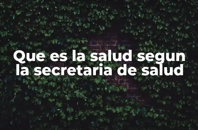 Que es la Salud Segun la Secretaria de Salud