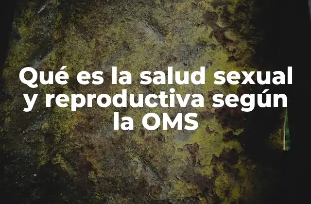Qué es la Salud Sexual y Reproductiva según la Oms