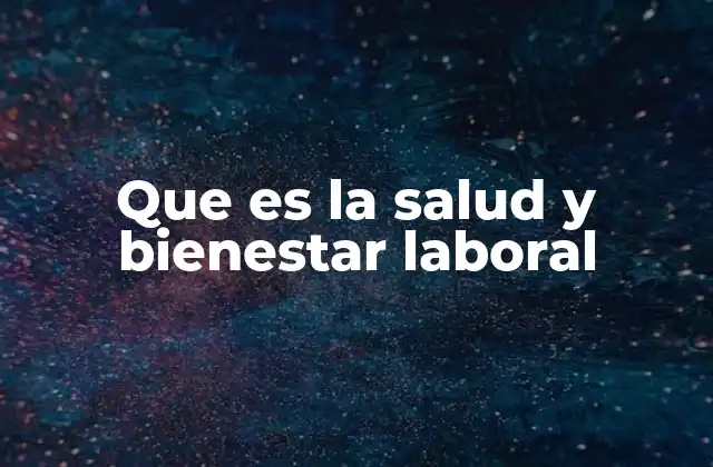 Que es la Salud y Bienestar Laboral