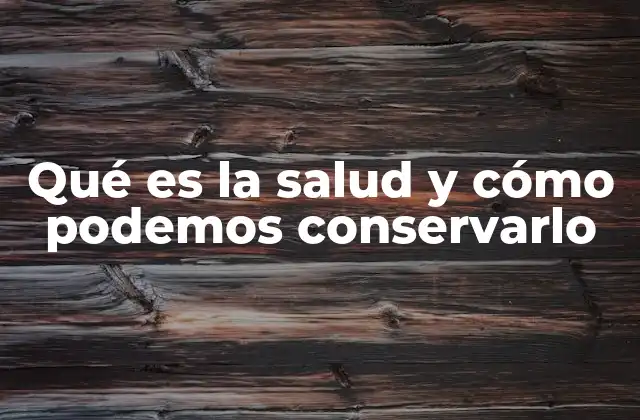 Qué es la Salud y Cómo Podemos Conservarlo