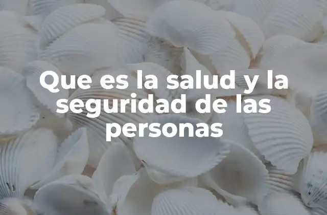 Que es la Salud y la Seguridad de las Personas