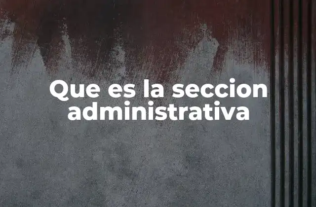 Que es la Seccion Administrativa