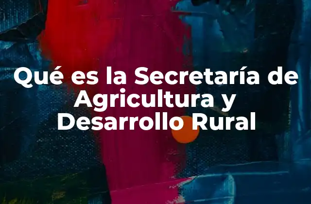 Qué es la Secretaría de Agricultura y Desarrollo Rural