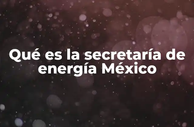 Qué es la Secretaría de Energía México