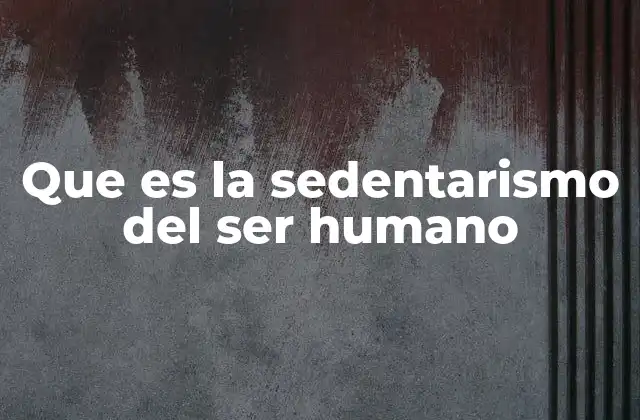 Que es la Sedentarismo Del Ser Humano