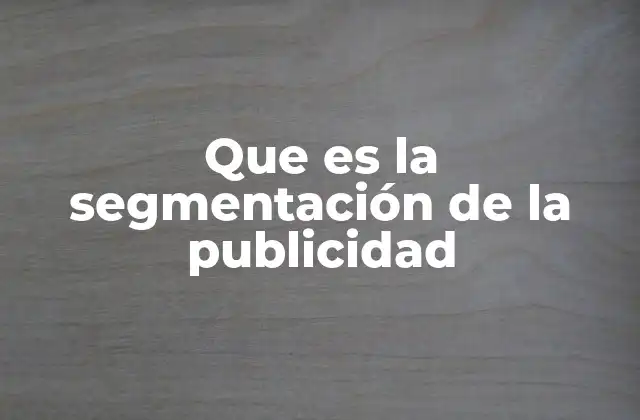 Cómo la segmentación mejora la efectividad de las campañas publicitarias
