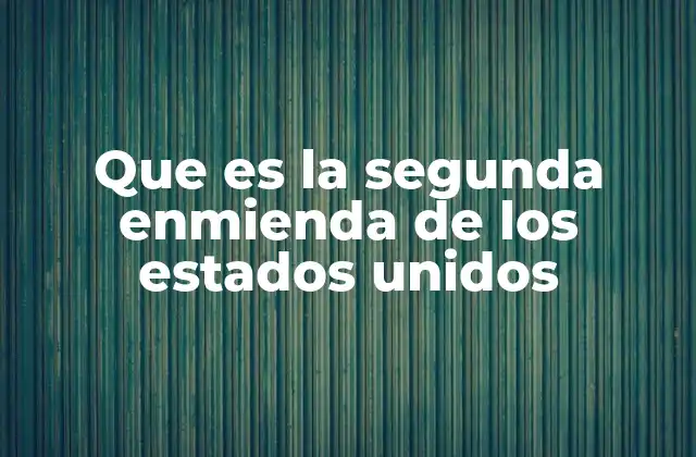 Que es la Segunda Enmienda de los Estados Unidos