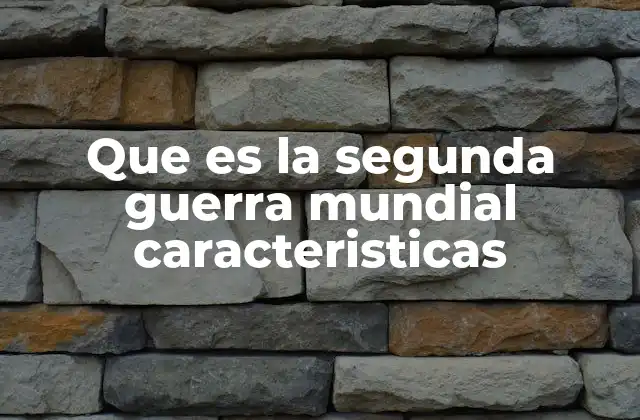 Que es la Segunda Guerra Mundial Caracteristicas