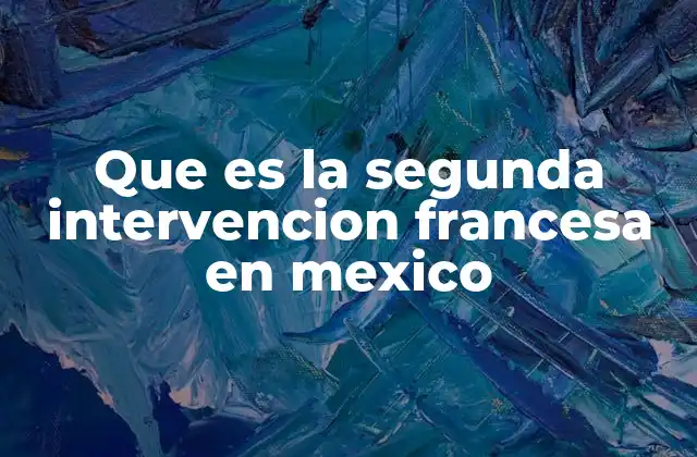 Que es la Segunda Intervencion Francesa en Mexico