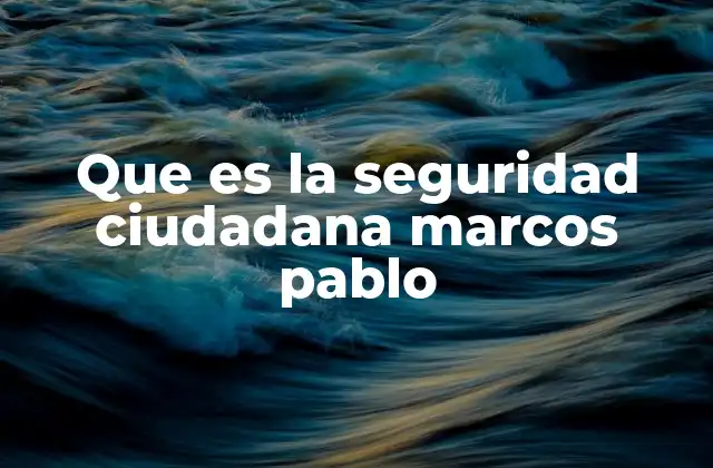 Que es la Seguridad Ciudadana Marcos Pablo 2 La importancia de la participación ciudadana en el enfoque de Marcos Pablo