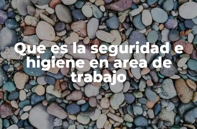 Que es la Seguridad e Higiene en Area de Trabajo