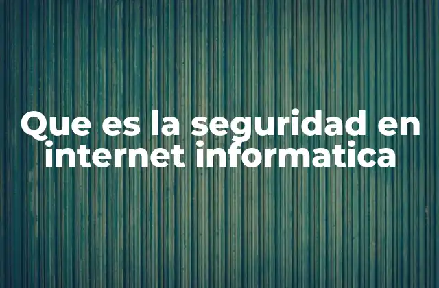 Que es la Seguridad en Internet Informatica