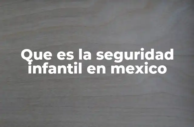 Que es la Seguridad Infantil en Mexico