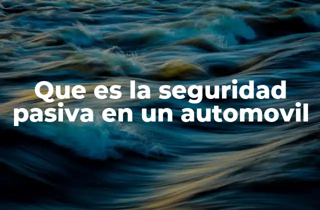 Que es la Seguridad Pasiva en un Automovil