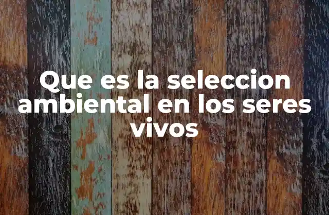 Que es la Seleccion Ambiental en los Seres Vivos